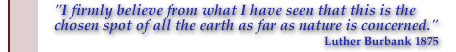 Luther Burbank Quote, 1875: I firmly beleive from what I have seen that this is the chosen spot of all the earth as far as nature is concerned.