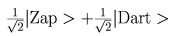 1/sqrt(2) |Zap> + 1/sqrt(2) |Dart >