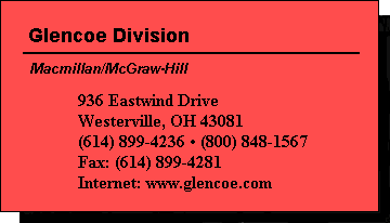 Glencoe Division  Macmillan/McGraw-Hill  936 Eastwind Drive  Westerville, OH 43081  (614) 899-4236  (800) 848-1567  Fax: (614) 899-4281  Internet: www.glencoe.com