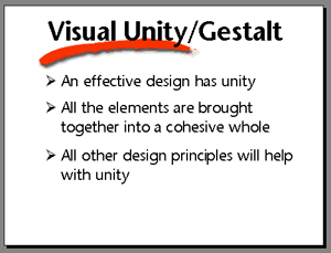 Visual Unity/Gestalt. An effective design has unity. All the elements are brought together into a cohesive whole. All other design principles will help with unity.