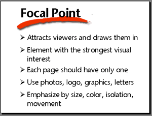 Focal point. Attracts viewers and draws them in. Element with the strongest visual interest. Each page should have only one focal point. Use photos, logo, graphics, letters. Emphasize by size, color, isolation, movement.