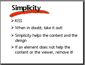 Simplicity. KISS (keep it sweet and simple). When in doubt, take it out! Simplicity helps the content and the design. If an eleemnt does not help the content or the viewer, remove it!